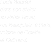 Lucie Bouniol  dans son atelier  au Palais Royal,  rue Beaujolais, à Paris,  voisine de Colette  et Galimard.